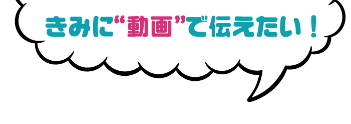 きみに動画で伝えたい
